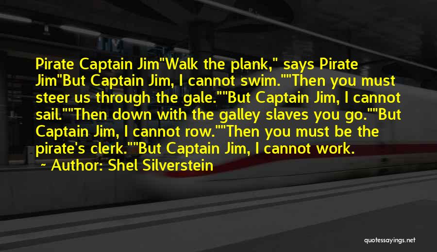 Shel Silverstein Quotes: Pirate Captain Jimwalk The Plank, Says Pirate Jimbut Captain Jim, I Cannot Swim.then You Must Steer Us Through The Gale.but