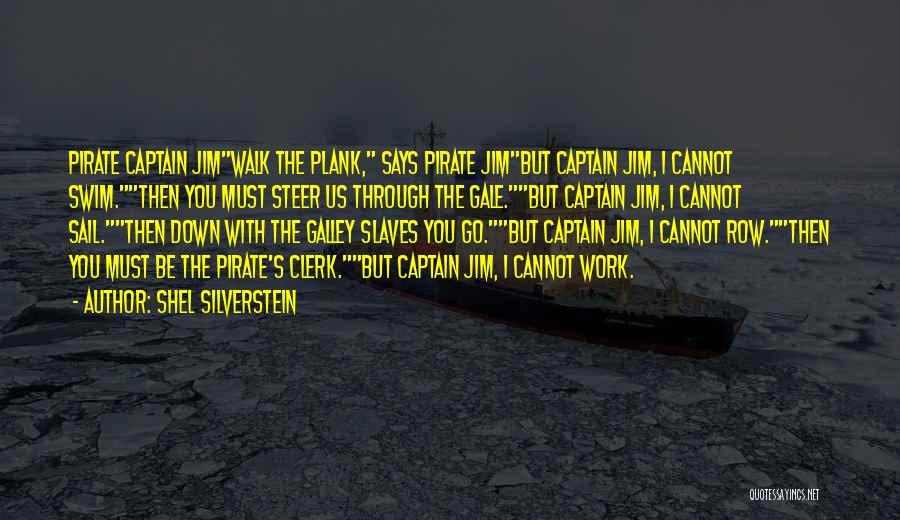 Shel Silverstein Quotes: Pirate Captain Jimwalk The Plank, Says Pirate Jimbut Captain Jim, I Cannot Swim.then You Must Steer Us Through The Gale.but