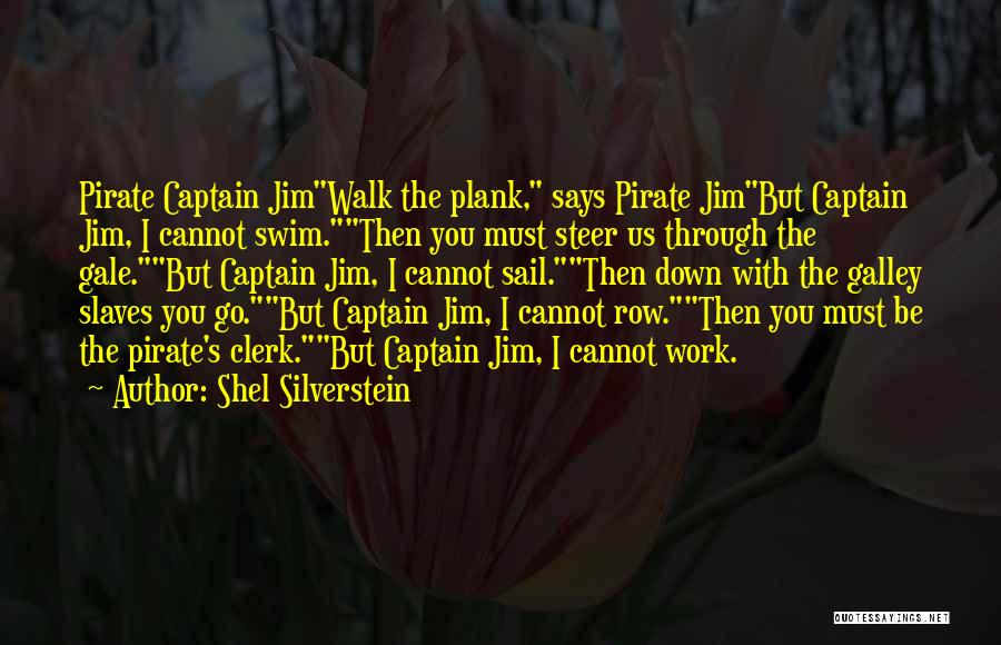 Shel Silverstein Quotes: Pirate Captain Jimwalk The Plank, Says Pirate Jimbut Captain Jim, I Cannot Swim.then You Must Steer Us Through The Gale.but