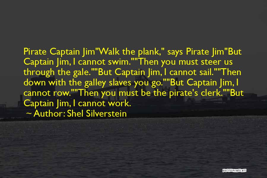 Shel Silverstein Quotes: Pirate Captain Jimwalk The Plank, Says Pirate Jimbut Captain Jim, I Cannot Swim.then You Must Steer Us Through The Gale.but