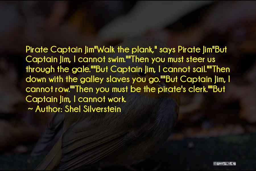 Shel Silverstein Quotes: Pirate Captain Jimwalk The Plank, Says Pirate Jimbut Captain Jim, I Cannot Swim.then You Must Steer Us Through The Gale.but