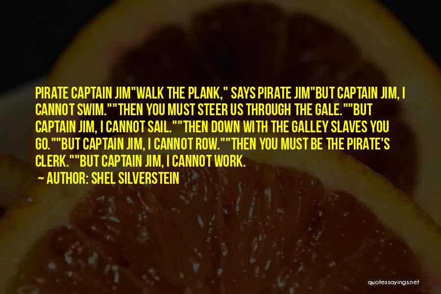 Shel Silverstein Quotes: Pirate Captain Jimwalk The Plank, Says Pirate Jimbut Captain Jim, I Cannot Swim.then You Must Steer Us Through The Gale.but