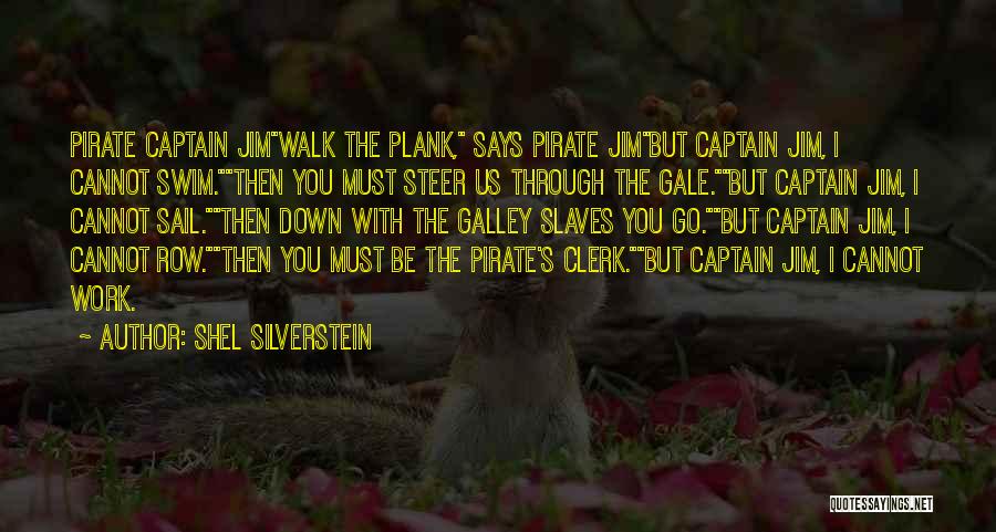 Shel Silverstein Quotes: Pirate Captain Jimwalk The Plank, Says Pirate Jimbut Captain Jim, I Cannot Swim.then You Must Steer Us Through The Gale.but