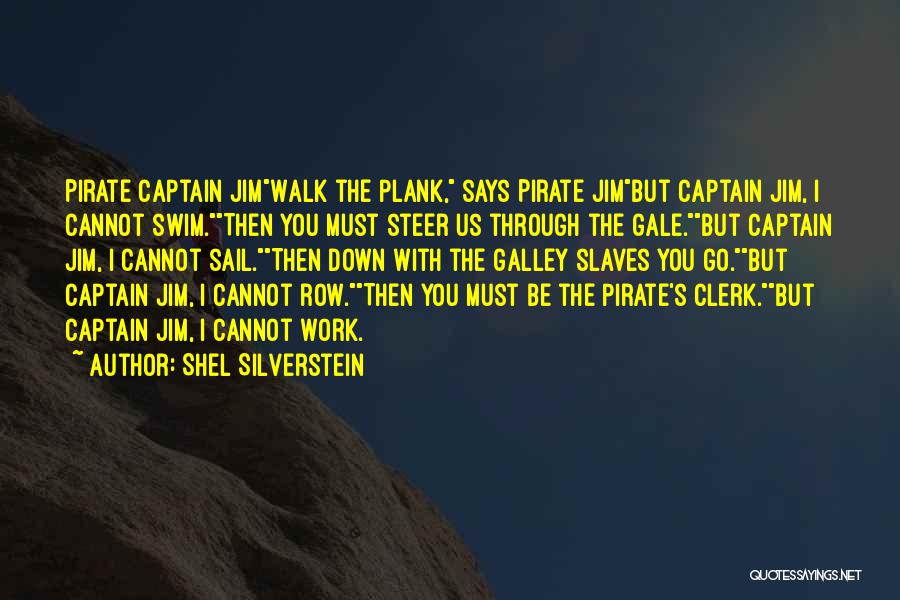 Shel Silverstein Quotes: Pirate Captain Jimwalk The Plank, Says Pirate Jimbut Captain Jim, I Cannot Swim.then You Must Steer Us Through The Gale.but