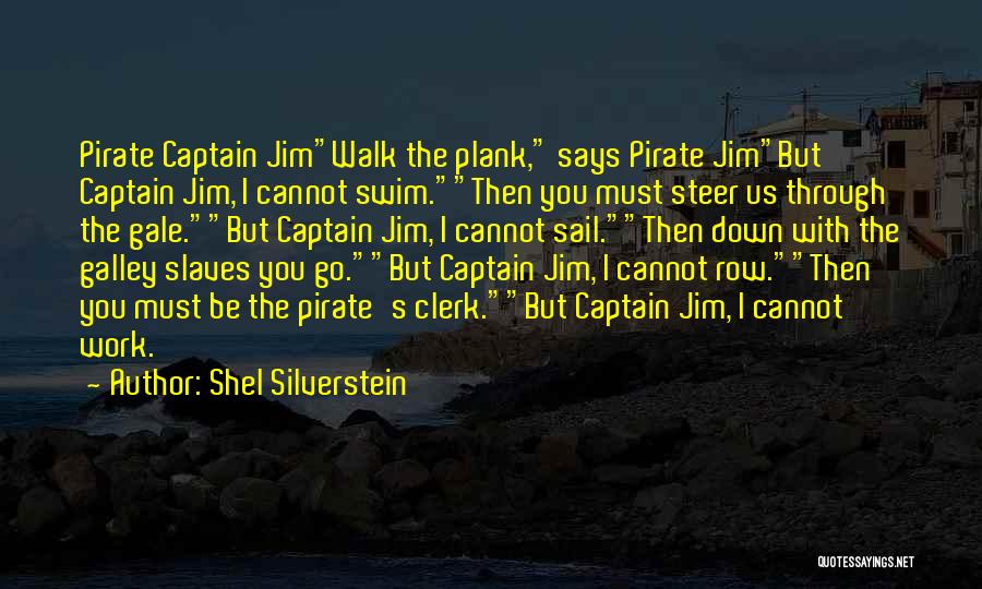Shel Silverstein Quotes: Pirate Captain Jimwalk The Plank, Says Pirate Jimbut Captain Jim, I Cannot Swim.then You Must Steer Us Through The Gale.but