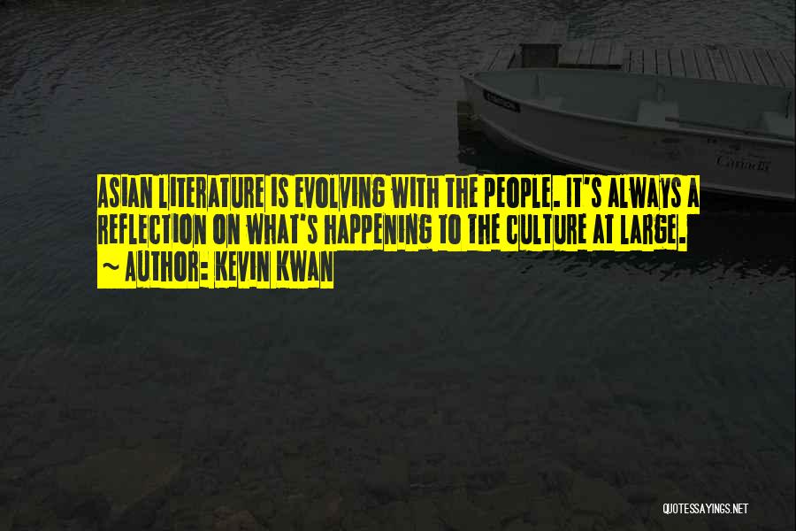Kevin Kwan Quotes: Asian Literature Is Evolving With The People. It's Always A Reflection On What's Happening To The Culture At Large.