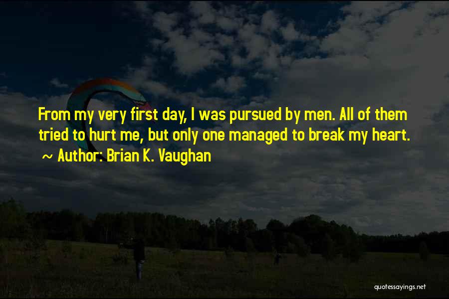 Brian K. Vaughan Quotes: From My Very First Day, I Was Pursued By Men. All Of Them Tried To Hurt Me, But Only One