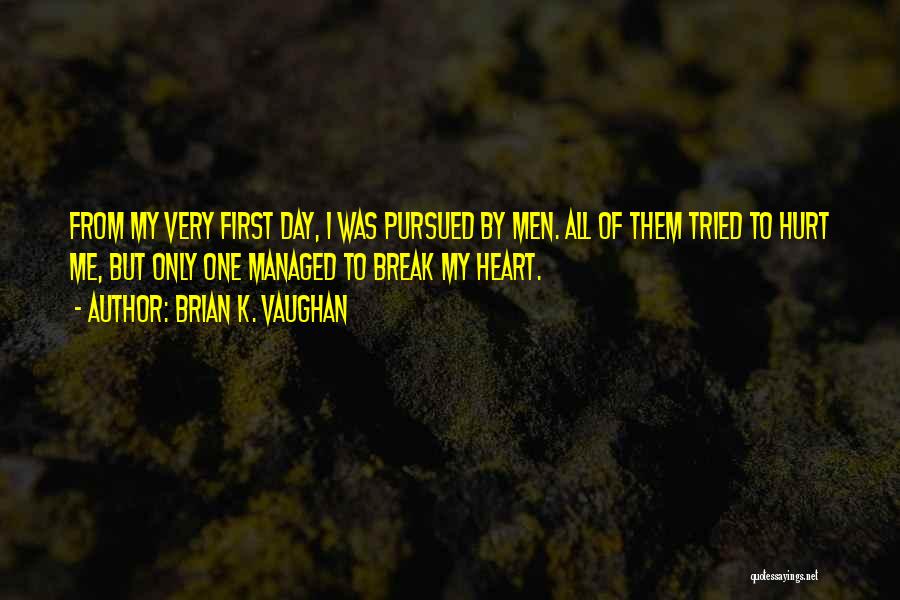 Brian K. Vaughan Quotes: From My Very First Day, I Was Pursued By Men. All Of Them Tried To Hurt Me, But Only One
