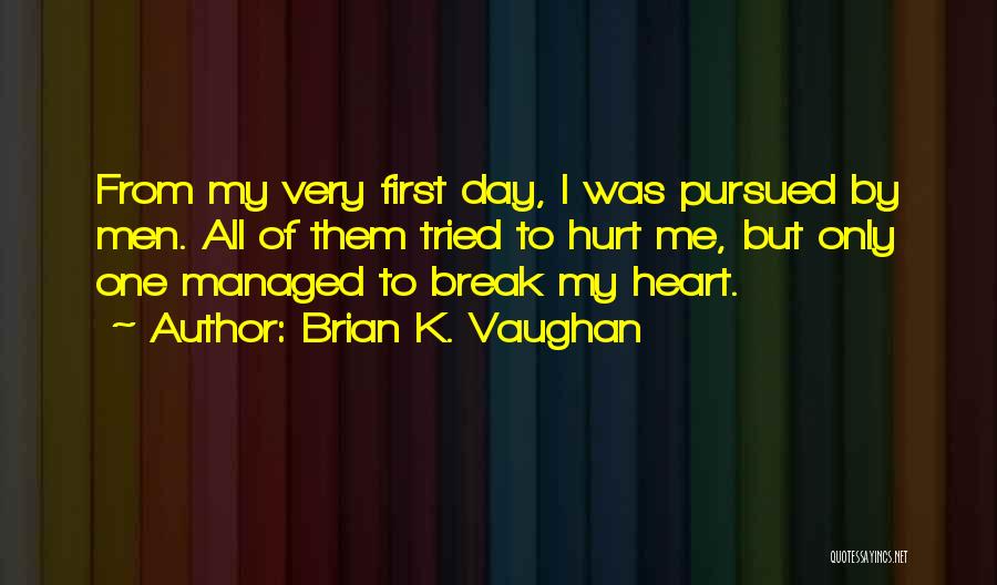Brian K. Vaughan Quotes: From My Very First Day, I Was Pursued By Men. All Of Them Tried To Hurt Me, But Only One