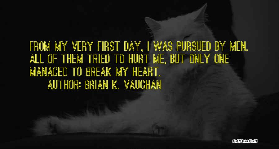 Brian K. Vaughan Quotes: From My Very First Day, I Was Pursued By Men. All Of Them Tried To Hurt Me, But Only One