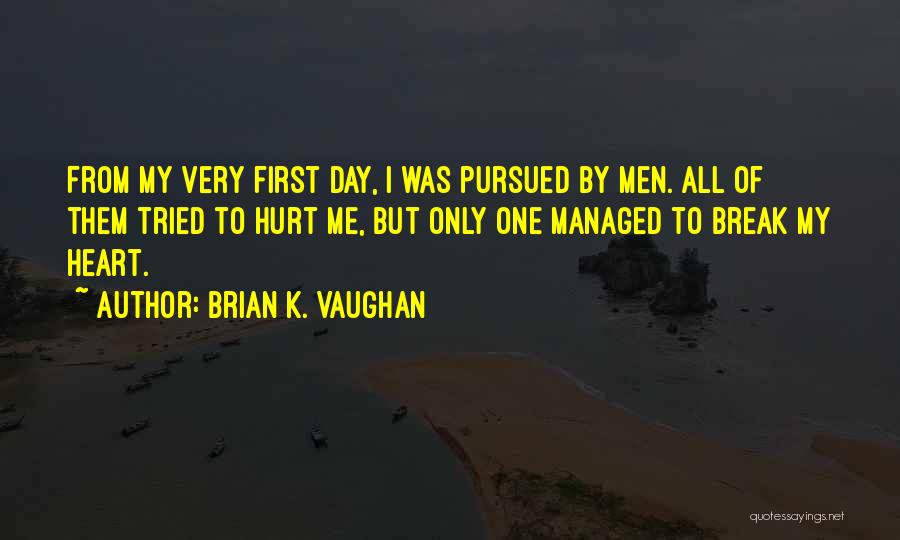 Brian K. Vaughan Quotes: From My Very First Day, I Was Pursued By Men. All Of Them Tried To Hurt Me, But Only One