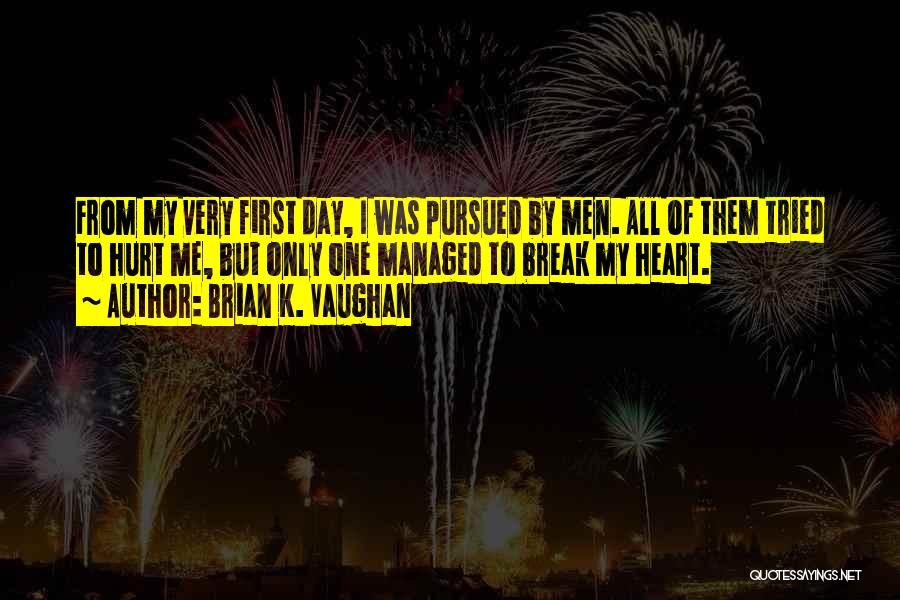 Brian K. Vaughan Quotes: From My Very First Day, I Was Pursued By Men. All Of Them Tried To Hurt Me, But Only One