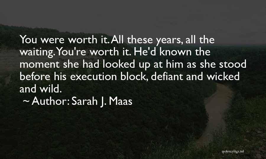 Sarah J. Maas Quotes: You Were Worth It. All These Years, All The Waiting. You're Worth It. He'd Known The Moment She Had Looked