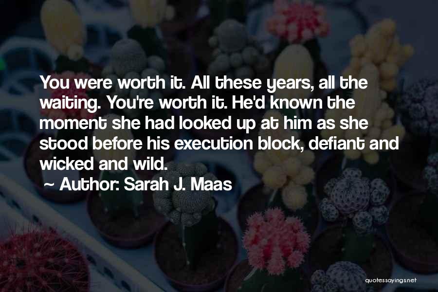 Sarah J. Maas Quotes: You Were Worth It. All These Years, All The Waiting. You're Worth It. He'd Known The Moment She Had Looked