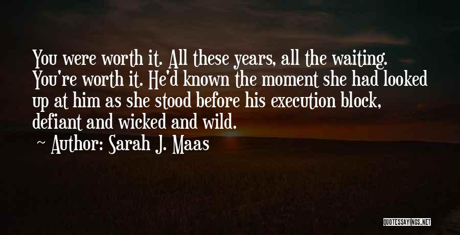 Sarah J. Maas Quotes: You Were Worth It. All These Years, All The Waiting. You're Worth It. He'd Known The Moment She Had Looked