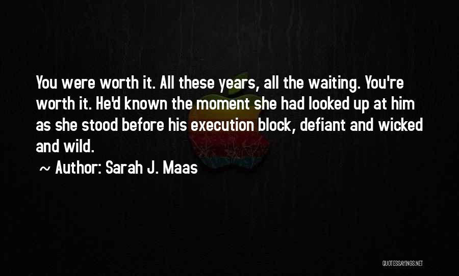 Sarah J. Maas Quotes: You Were Worth It. All These Years, All The Waiting. You're Worth It. He'd Known The Moment She Had Looked