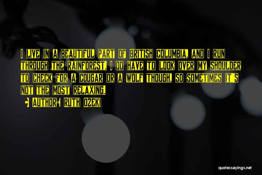 Ruth Ozeki Quotes: I Live In A Beautiful Part Of British Columbia, And I Run Through The Rainforest. I Do Have To Look