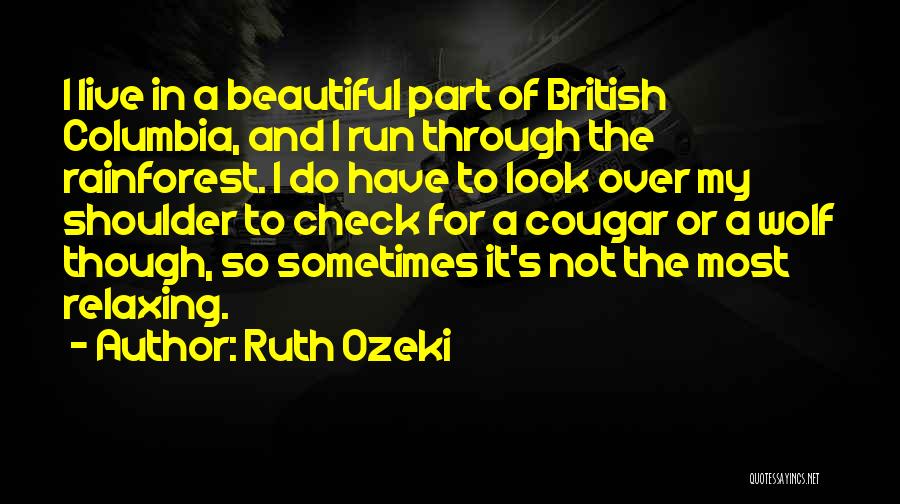 Ruth Ozeki Quotes: I Live In A Beautiful Part Of British Columbia, And I Run Through The Rainforest. I Do Have To Look