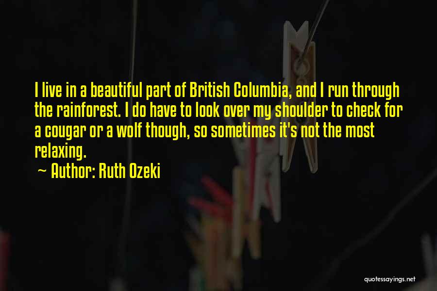 Ruth Ozeki Quotes: I Live In A Beautiful Part Of British Columbia, And I Run Through The Rainforest. I Do Have To Look