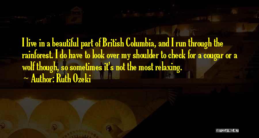 Ruth Ozeki Quotes: I Live In A Beautiful Part Of British Columbia, And I Run Through The Rainforest. I Do Have To Look