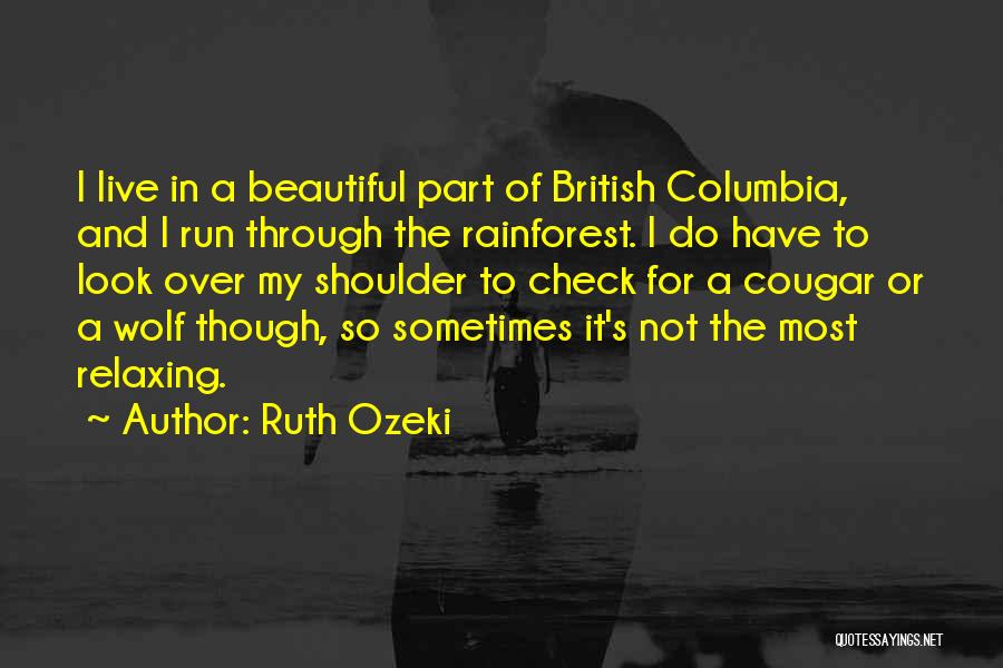 Ruth Ozeki Quotes: I Live In A Beautiful Part Of British Columbia, And I Run Through The Rainforest. I Do Have To Look