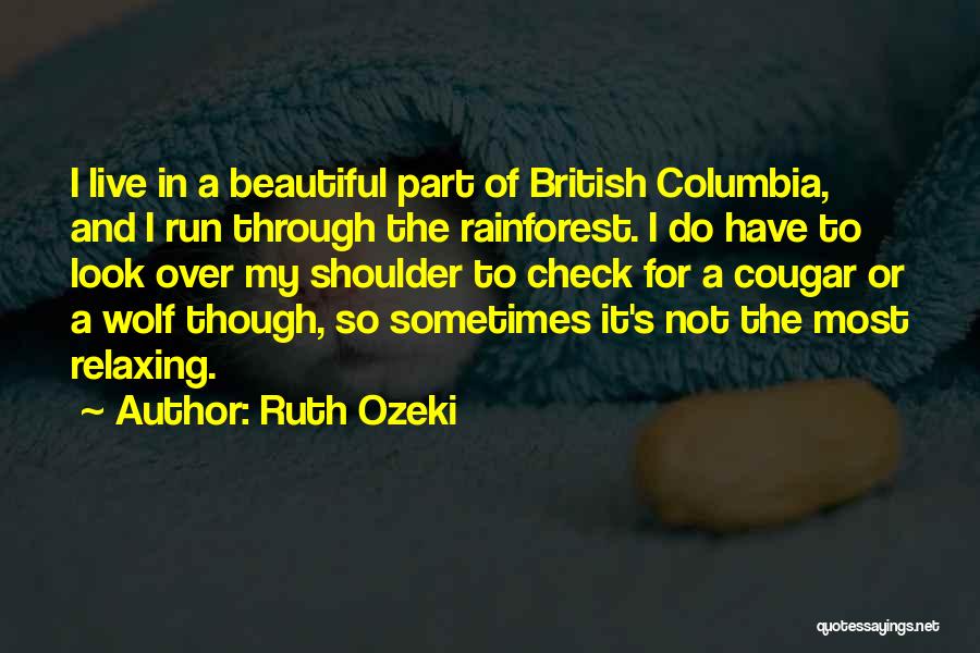 Ruth Ozeki Quotes: I Live In A Beautiful Part Of British Columbia, And I Run Through The Rainforest. I Do Have To Look