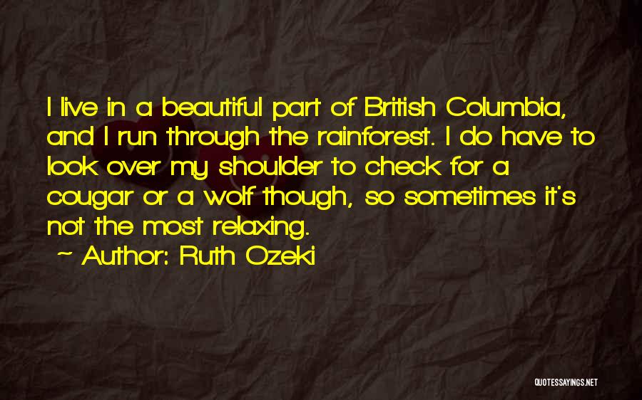 Ruth Ozeki Quotes: I Live In A Beautiful Part Of British Columbia, And I Run Through The Rainforest. I Do Have To Look