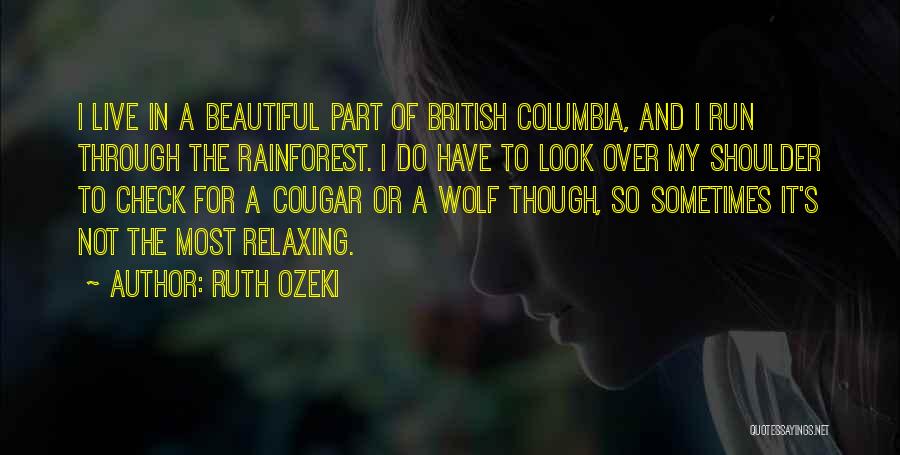 Ruth Ozeki Quotes: I Live In A Beautiful Part Of British Columbia, And I Run Through The Rainforest. I Do Have To Look