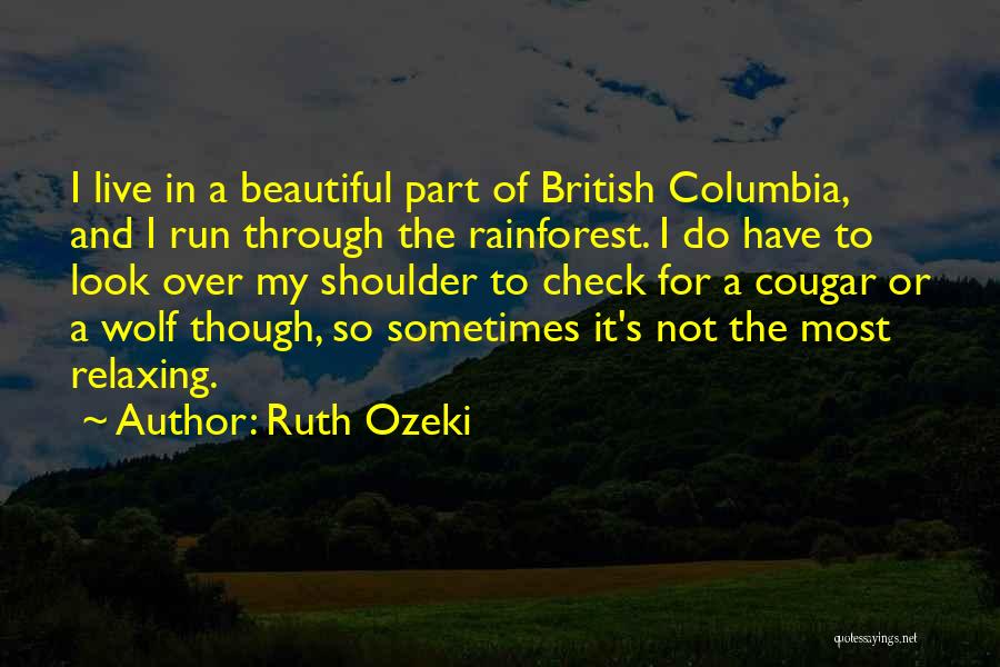 Ruth Ozeki Quotes: I Live In A Beautiful Part Of British Columbia, And I Run Through The Rainforest. I Do Have To Look