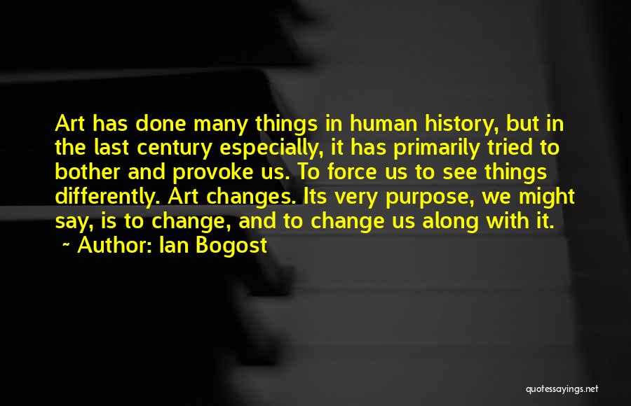 Ian Bogost Quotes: Art Has Done Many Things In Human History, But In The Last Century Especially, It Has Primarily Tried To Bother