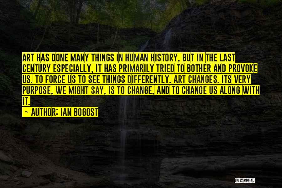 Ian Bogost Quotes: Art Has Done Many Things In Human History, But In The Last Century Especially, It Has Primarily Tried To Bother