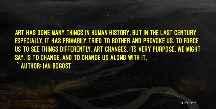 Ian Bogost Quotes: Art Has Done Many Things In Human History, But In The Last Century Especially, It Has Primarily Tried To Bother