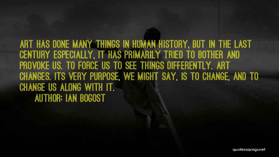 Ian Bogost Quotes: Art Has Done Many Things In Human History, But In The Last Century Especially, It Has Primarily Tried To Bother