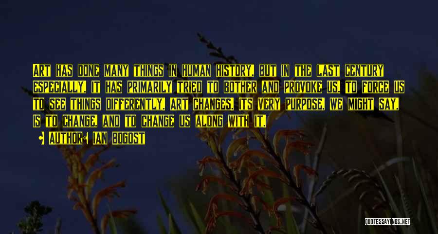 Ian Bogost Quotes: Art Has Done Many Things In Human History, But In The Last Century Especially, It Has Primarily Tried To Bother