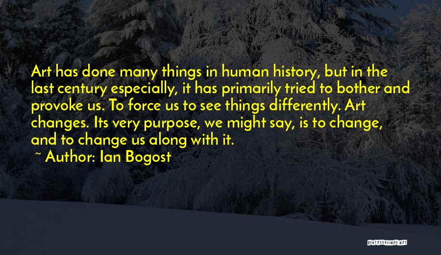 Ian Bogost Quotes: Art Has Done Many Things In Human History, But In The Last Century Especially, It Has Primarily Tried To Bother