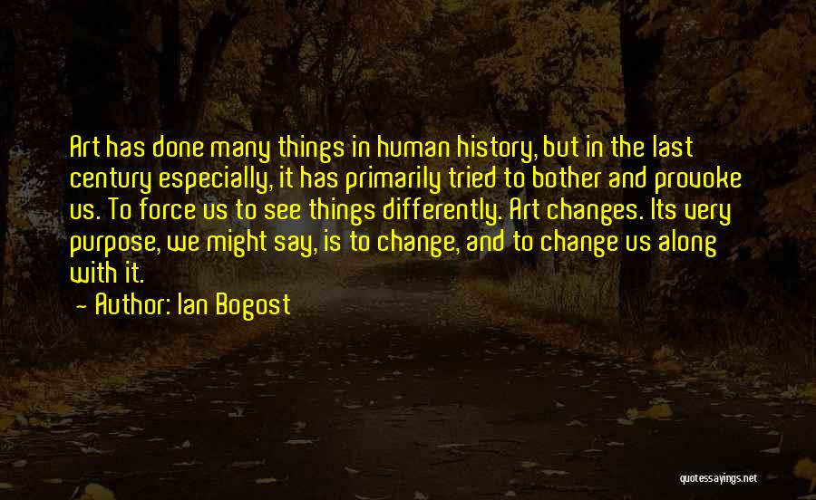 Ian Bogost Quotes: Art Has Done Many Things In Human History, But In The Last Century Especially, It Has Primarily Tried To Bother