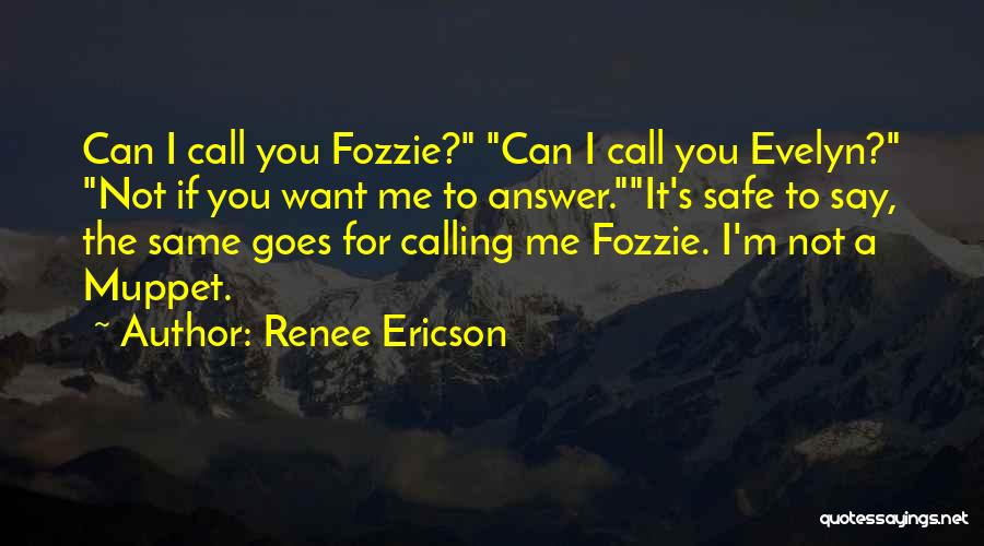 Renee Ericson Quotes: Can I Call You Fozzie? Can I Call You Evelyn? Not If You Want Me To Answer.it's Safe To Say,