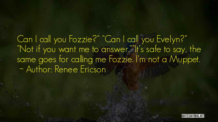 Renee Ericson Quotes: Can I Call You Fozzie? Can I Call You Evelyn? Not If You Want Me To Answer.it's Safe To Say,