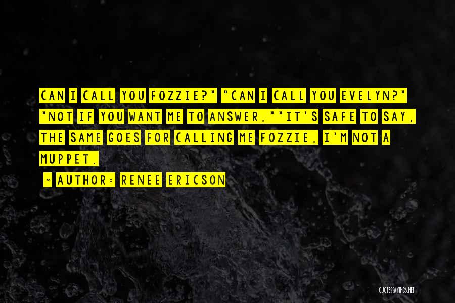 Renee Ericson Quotes: Can I Call You Fozzie? Can I Call You Evelyn? Not If You Want Me To Answer.it's Safe To Say,