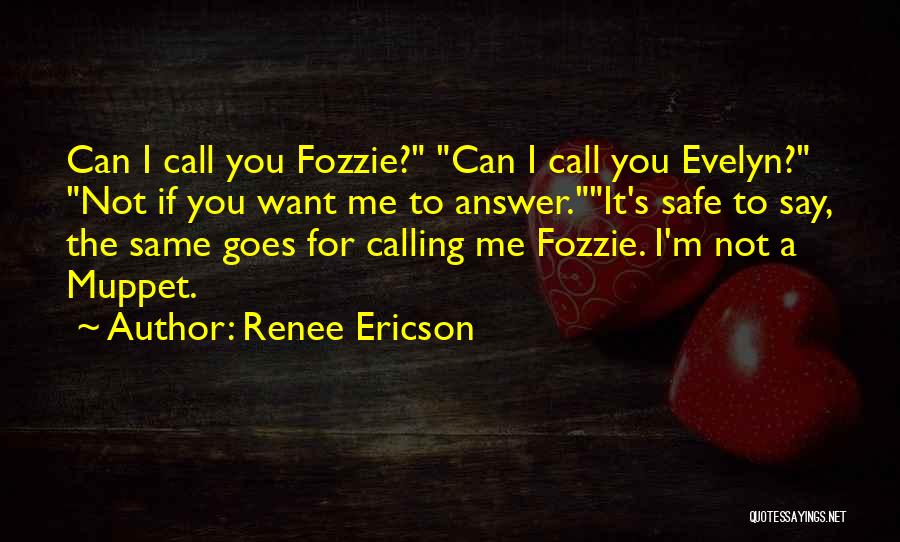 Renee Ericson Quotes: Can I Call You Fozzie? Can I Call You Evelyn? Not If You Want Me To Answer.it's Safe To Say,