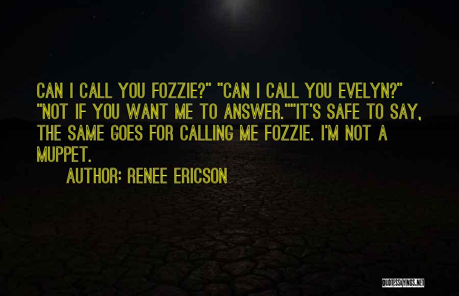 Renee Ericson Quotes: Can I Call You Fozzie? Can I Call You Evelyn? Not If You Want Me To Answer.it's Safe To Say,