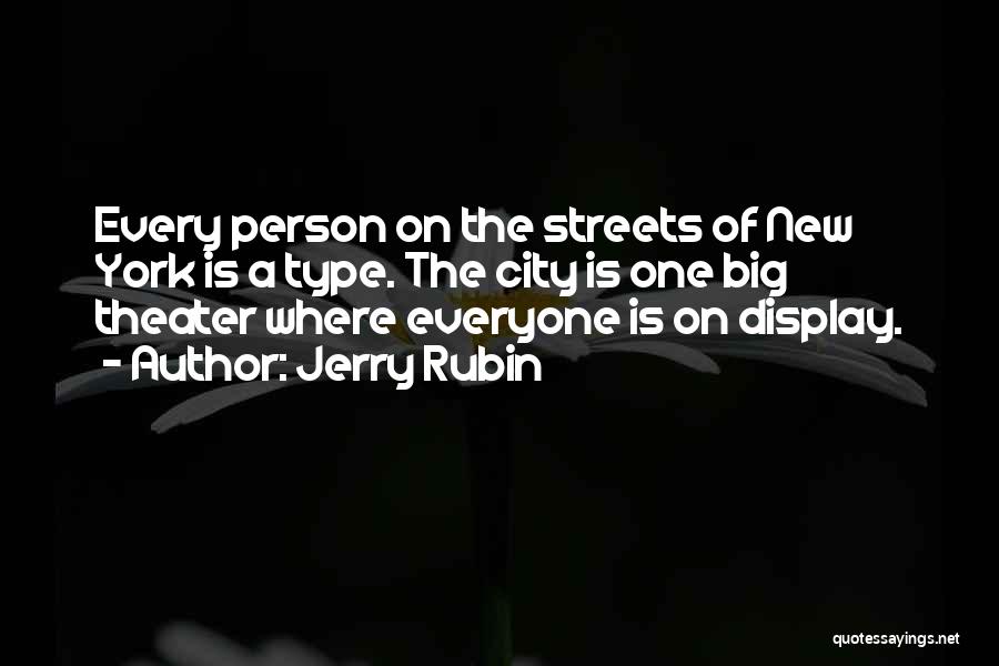 Jerry Rubin Quotes: Every Person On The Streets Of New York Is A Type. The City Is One Big Theater Where Everyone Is