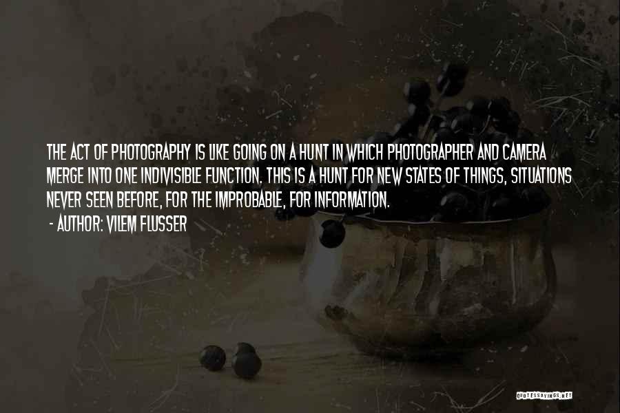 Vilem Flusser Quotes: The Act Of Photography Is Like Going On A Hunt In Which Photographer And Camera Merge Into One Indivisible Function.