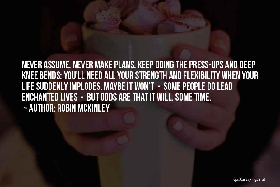 Robin McKinley Quotes: Never Assume. Never Make Plans. Keep Doing The Press-ups And Deep Knee Bends: You'll Need All Your Strength And Flexibility