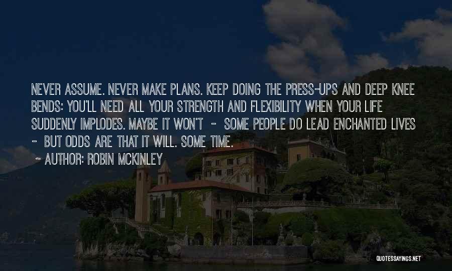 Robin McKinley Quotes: Never Assume. Never Make Plans. Keep Doing The Press-ups And Deep Knee Bends: You'll Need All Your Strength And Flexibility