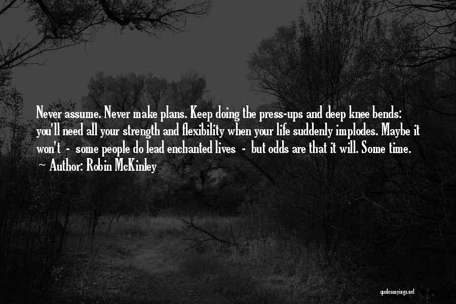 Robin McKinley Quotes: Never Assume. Never Make Plans. Keep Doing The Press-ups And Deep Knee Bends: You'll Need All Your Strength And Flexibility
