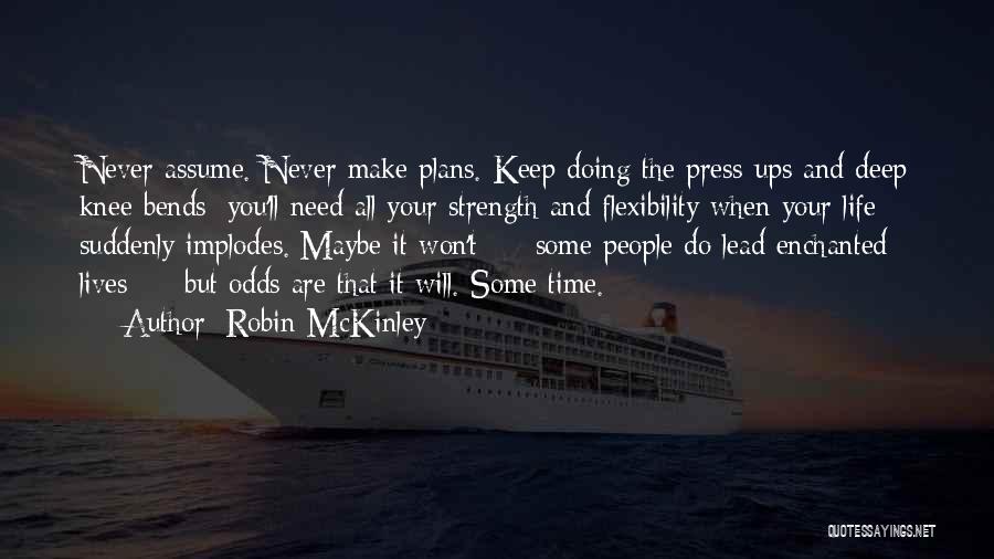 Robin McKinley Quotes: Never Assume. Never Make Plans. Keep Doing The Press-ups And Deep Knee Bends: You'll Need All Your Strength And Flexibility