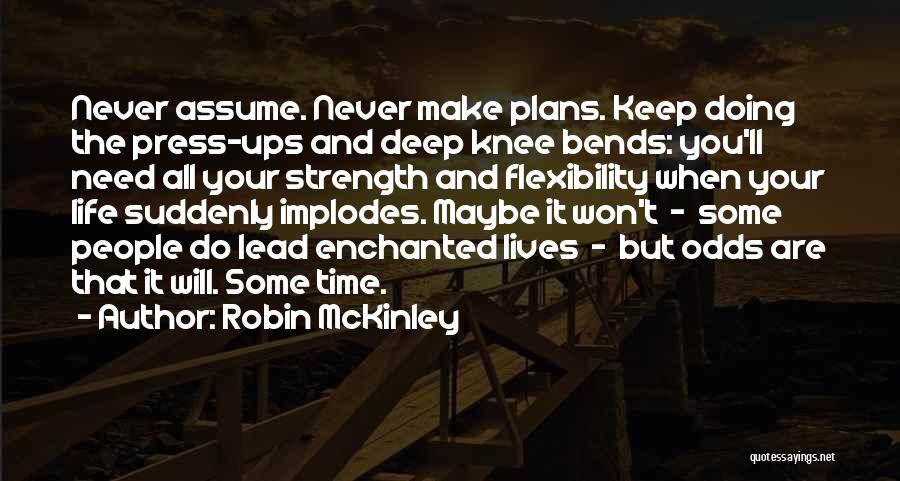 Robin McKinley Quotes: Never Assume. Never Make Plans. Keep Doing The Press-ups And Deep Knee Bends: You'll Need All Your Strength And Flexibility