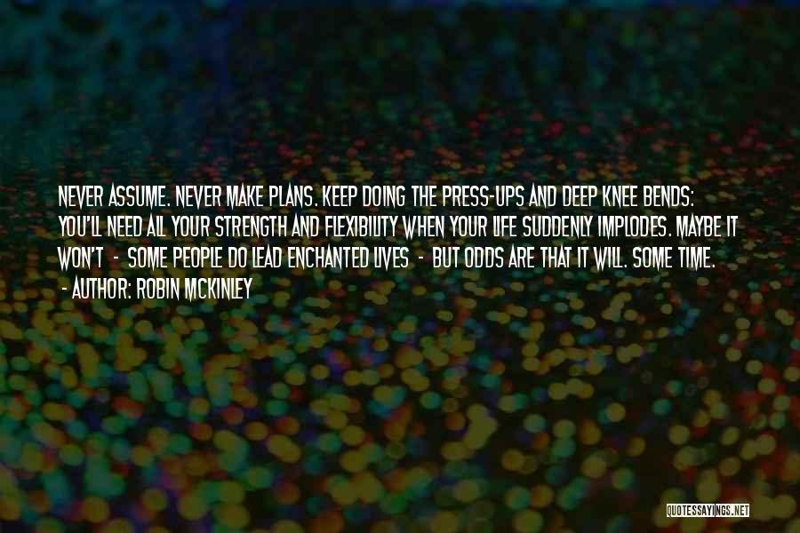 Robin McKinley Quotes: Never Assume. Never Make Plans. Keep Doing The Press-ups And Deep Knee Bends: You'll Need All Your Strength And Flexibility