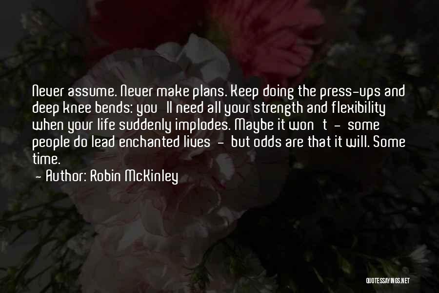 Robin McKinley Quotes: Never Assume. Never Make Plans. Keep Doing The Press-ups And Deep Knee Bends: You'll Need All Your Strength And Flexibility